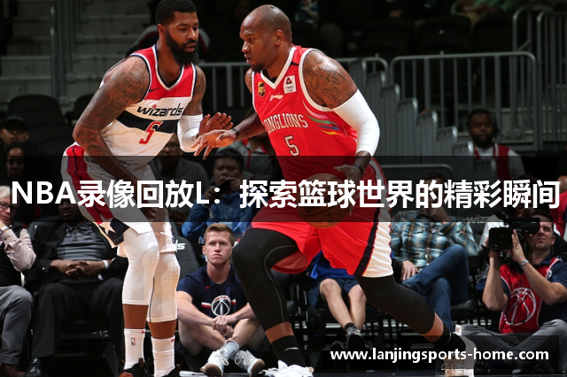 NBA录像回放L：探索篮球世界的精彩瞬间