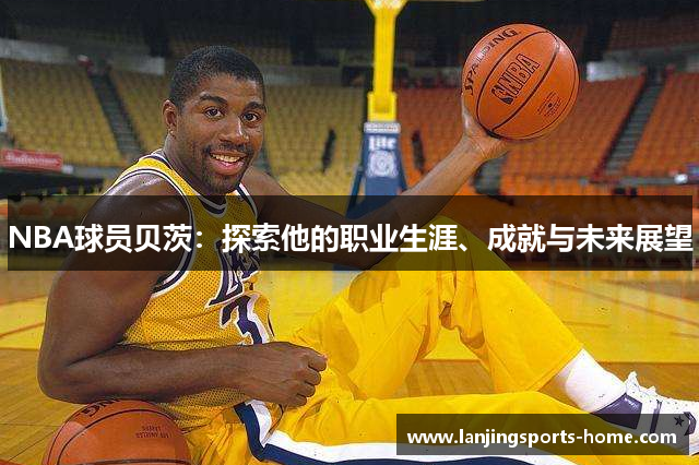 NBA球员贝茨：探索他的职业生涯、成就与未来展望