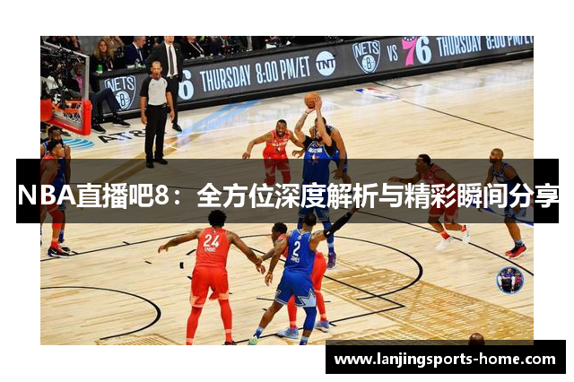 NBA直播吧8：全方位深度解析与精彩瞬间分享