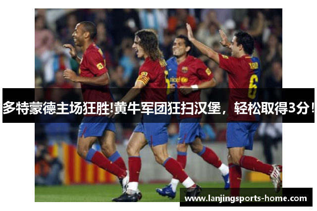多特蒙德主场狂胜!黄牛军团狂扫汉堡，轻松取得3分！