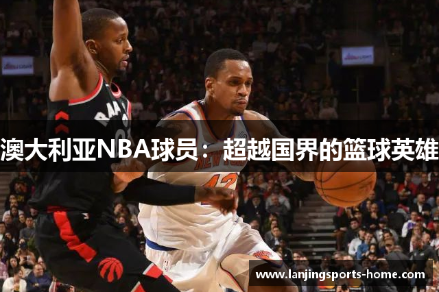 澳大利亚NBA球员：超越国界的篮球英雄