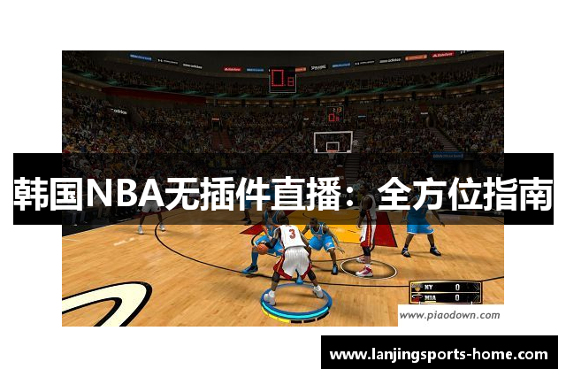 韩国NBA无插件直播：全方位指南