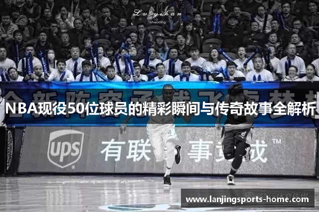 NBA现役50位球员的精彩瞬间与传奇故事全解析