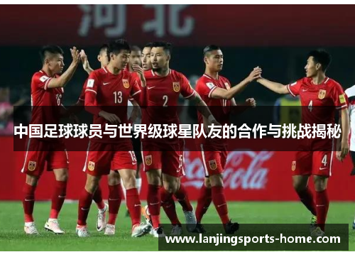 中国足球球员与世界级球星队友的合作与挑战揭秘