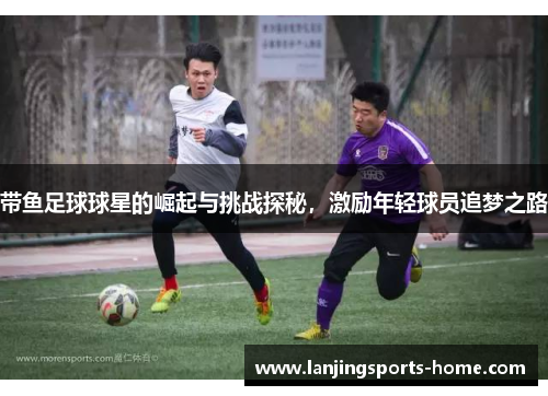 带鱼足球球星的崛起与挑战探秘，激励年轻球员追梦之路