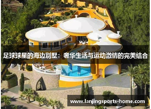 足球球星的海边别墅：奢华生活与运动激情的完美结合