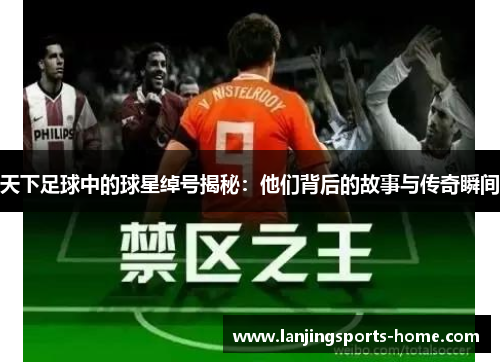 天下足球中的球星绰号揭秘：他们背后的故事与传奇瞬间