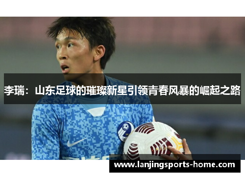 李瑞：山东足球的璀璨新星引领青春风暴的崛起之路