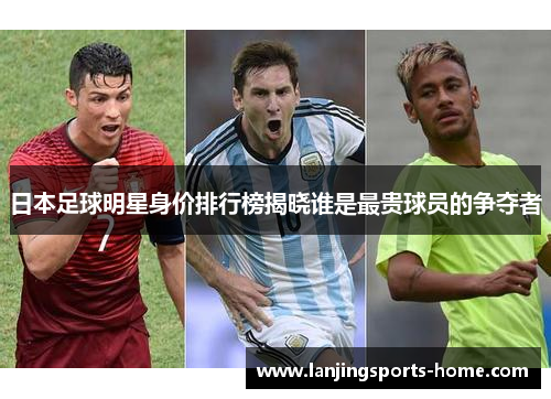 日本足球明星身价排行榜揭晓谁是最贵球员的争夺者