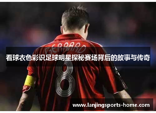 看球衣色彩识足球明星探秘赛场背后的故事与传奇