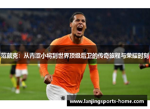 范戴克：从青涩小将到世界顶级后卫的传奇旅程与荣耀时刻