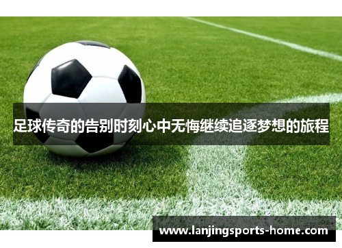 足球传奇的告别时刻心中无悔继续追逐梦想的旅程