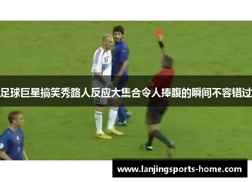 足球巨星搞笑秀路人反应大集合令人捧腹的瞬间不容错过