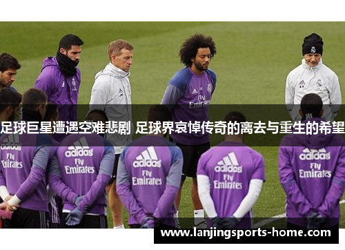 足球巨星遭遇空难悲剧 足球界哀悼传奇的离去与重生的希望