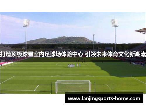打造顶级球星室内足球场体验中心 引领未来体育文化新潮流