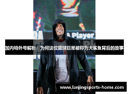 加内特外号解析：为何这位篮球巨星被称为大鲨鱼背后的故事