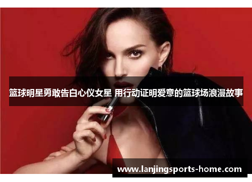 篮球明星勇敢告白心仪女星 用行动证明爱意的篮球场浪漫故事