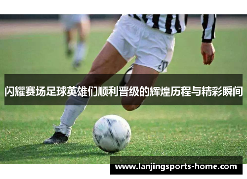 闪耀赛场足球英雄们顺利晋级的辉煌历程与精彩瞬间