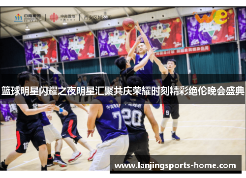 篮球明星闪耀之夜明星汇聚共庆荣耀时刻精彩绝伦晚会盛典