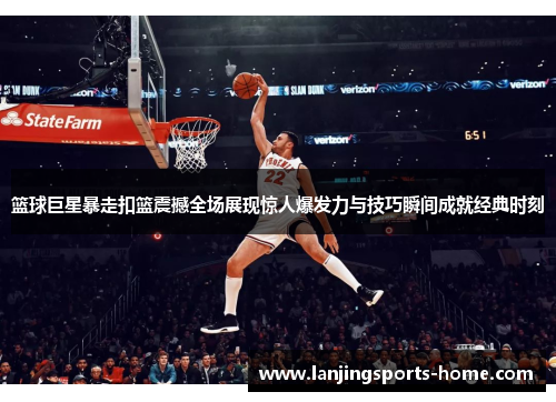 篮球巨星暴走扣篮震撼全场展现惊人爆发力与技巧瞬间成就经典时刻