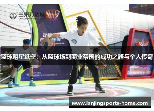 篮球明星纸壁：从篮球场到商业帝国的成功之路与个人传奇